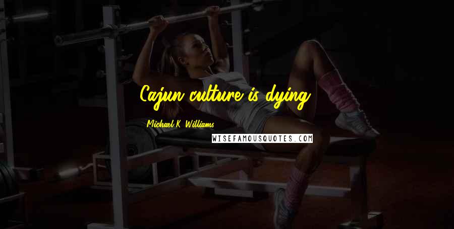 Michael K. Williams Quotes: Cajun culture is dying.