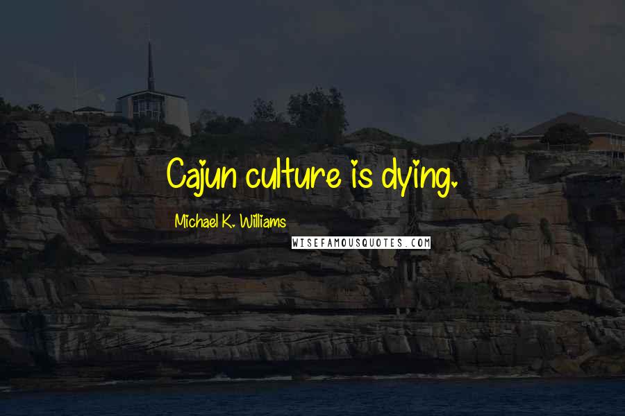 Michael K. Williams Quotes: Cajun culture is dying.