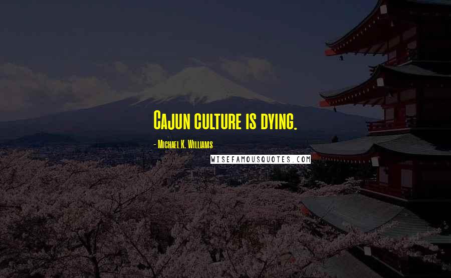 Michael K. Williams Quotes: Cajun culture is dying.