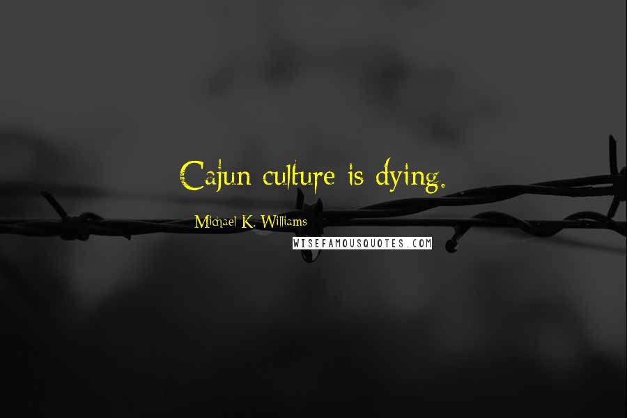Michael K. Williams Quotes: Cajun culture is dying.
