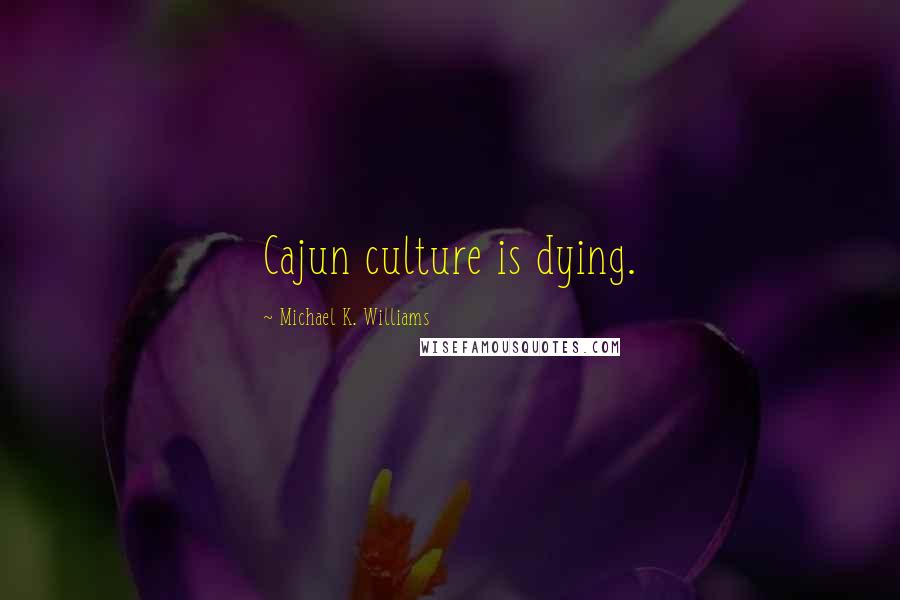 Michael K. Williams Quotes: Cajun culture is dying.