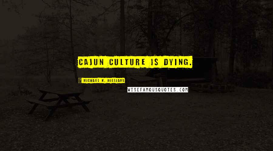 Michael K. Williams Quotes: Cajun culture is dying.