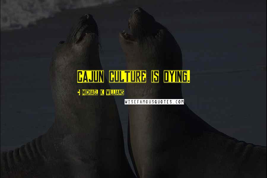 Michael K. Williams Quotes: Cajun culture is dying.