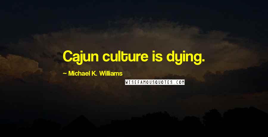 Michael K. Williams Quotes: Cajun culture is dying.