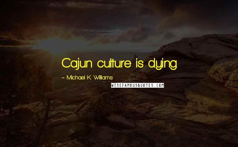 Michael K. Williams Quotes: Cajun culture is dying.