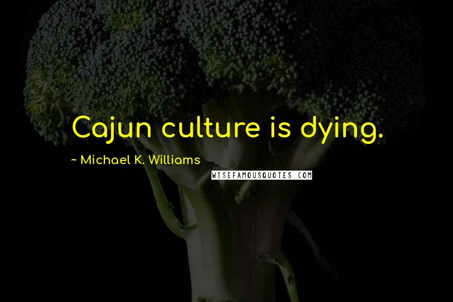 Michael K. Williams Quotes: Cajun culture is dying.