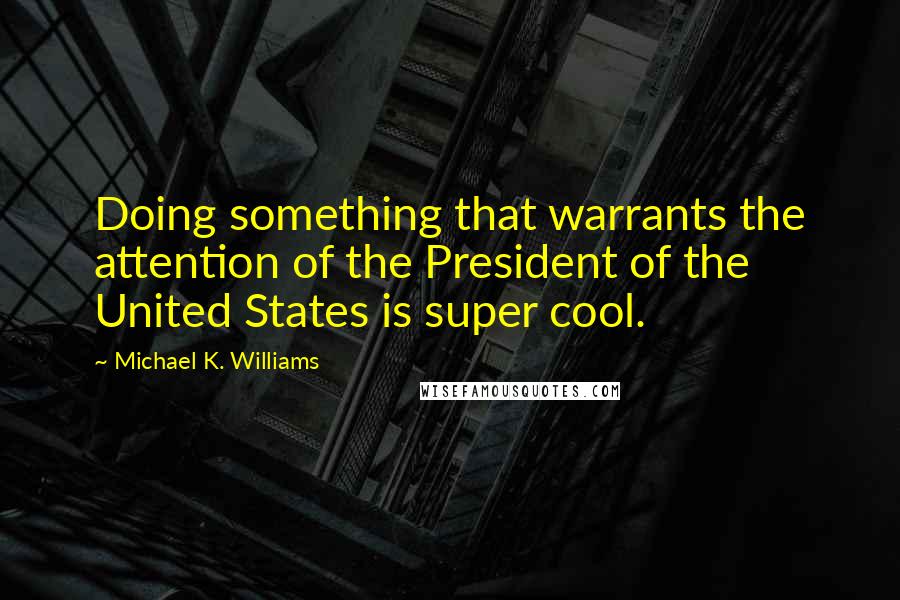 Michael K. Williams Quotes: Doing something that warrants the attention of the President of the United States is super cool.