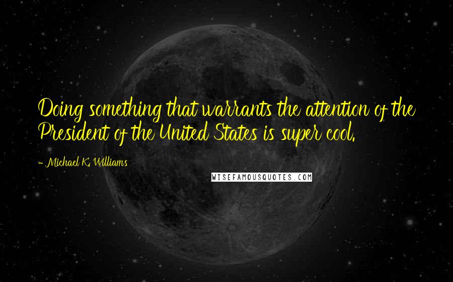 Michael K. Williams Quotes: Doing something that warrants the attention of the President of the United States is super cool.