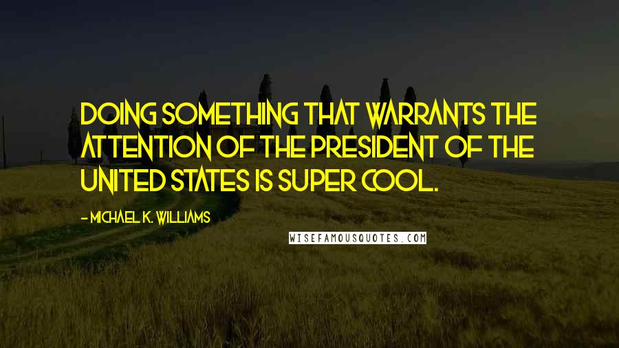 Michael K. Williams Quotes: Doing something that warrants the attention of the President of the United States is super cool.