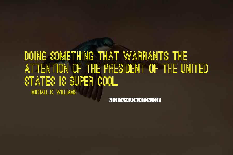 Michael K. Williams Quotes: Doing something that warrants the attention of the President of the United States is super cool.