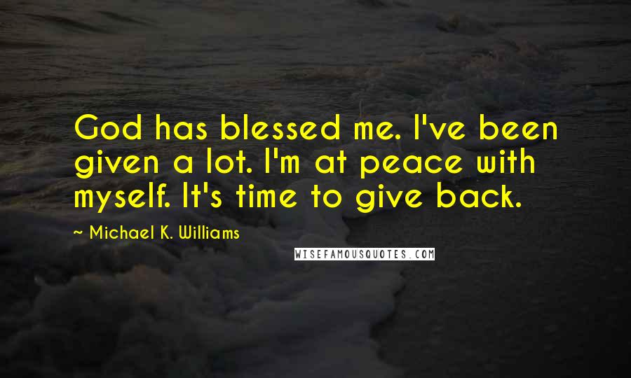 Michael K. Williams Quotes: God has blessed me. I've been given a lot. I'm at peace with myself. It's time to give back.