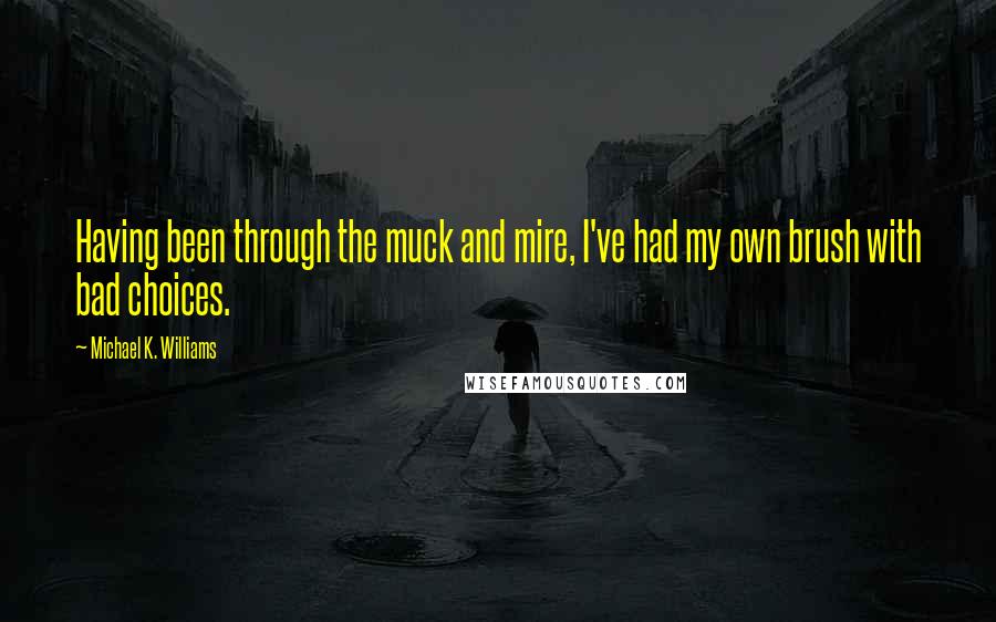 Michael K. Williams Quotes: Having been through the muck and mire, I've had my own brush with bad choices.