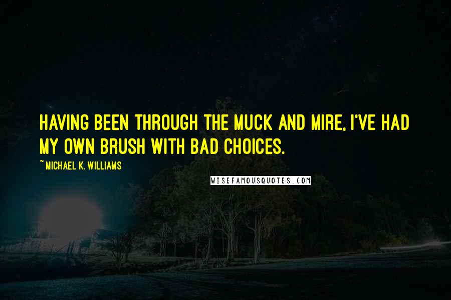 Michael K. Williams Quotes: Having been through the muck and mire, I've had my own brush with bad choices.