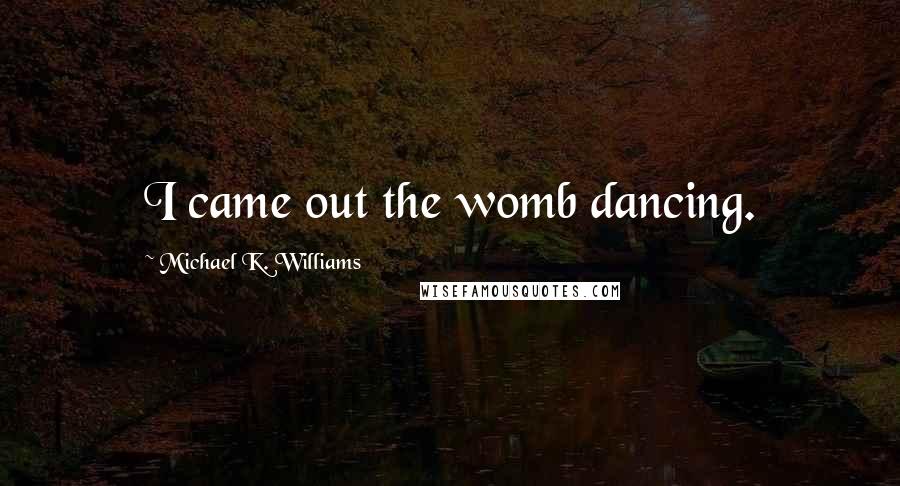 Michael K. Williams Quotes: I came out the womb dancing.