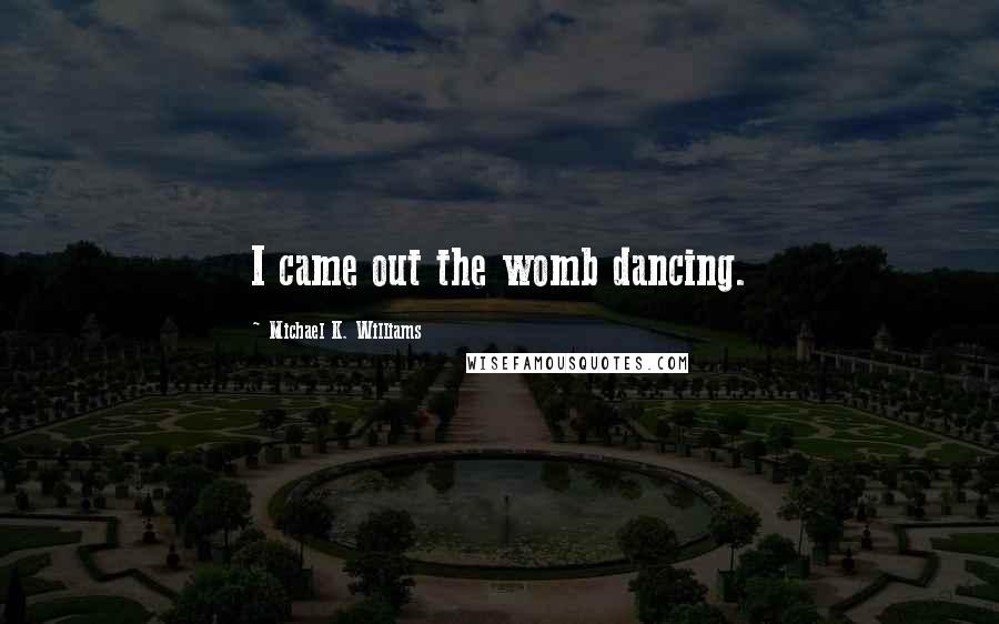 Michael K. Williams Quotes: I came out the womb dancing.