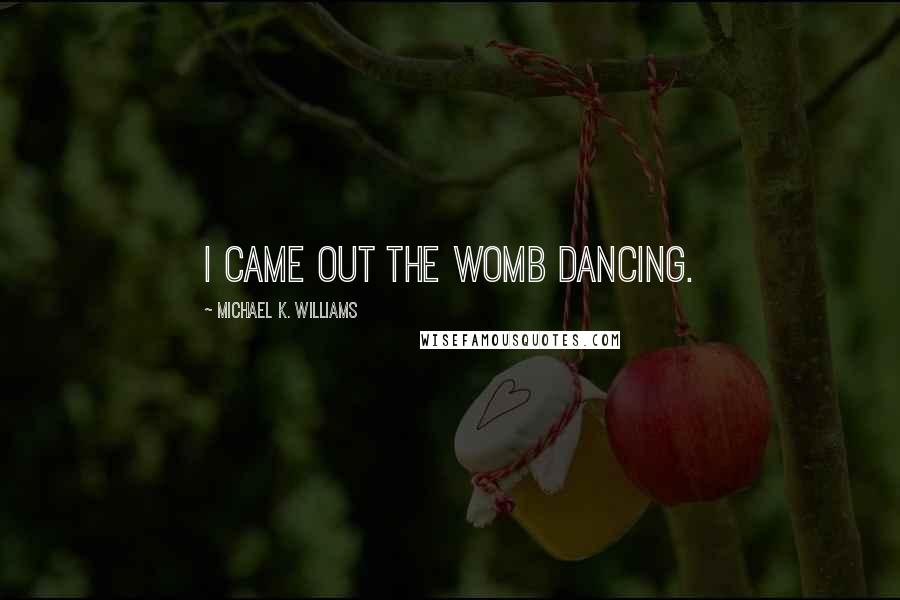 Michael K. Williams Quotes: I came out the womb dancing.