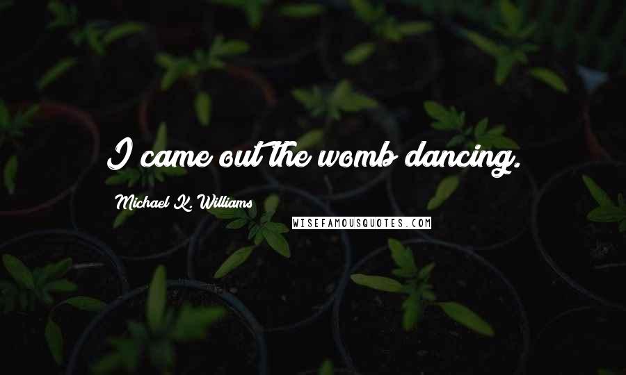 Michael K. Williams Quotes: I came out the womb dancing.