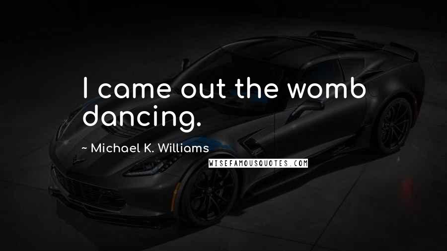 Michael K. Williams Quotes: I came out the womb dancing.