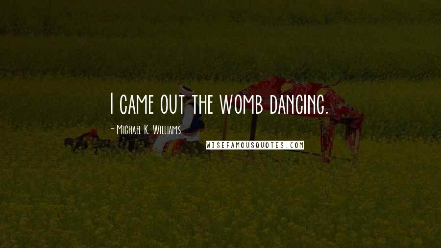 Michael K. Williams Quotes: I came out the womb dancing.