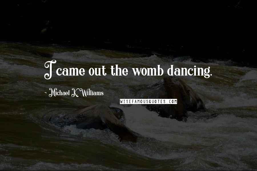 Michael K. Williams Quotes: I came out the womb dancing.