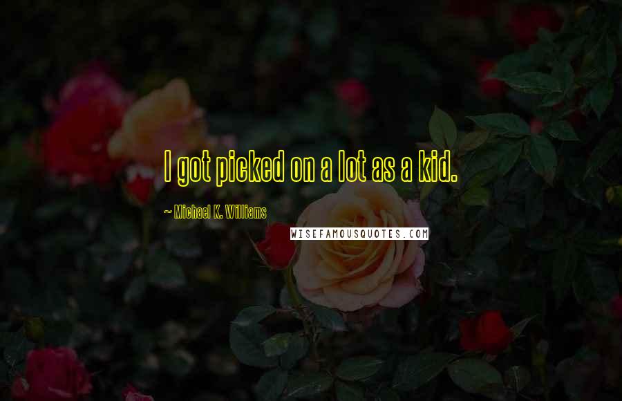 Michael K. Williams Quotes: I got picked on a lot as a kid.