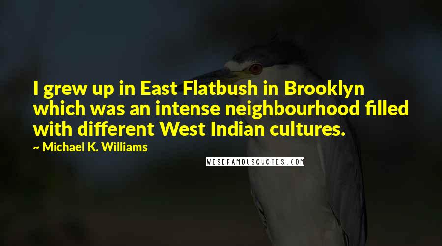 Michael K. Williams Quotes: I grew up in East Flatbush in Brooklyn which was an intense neighbourhood filled with different West Indian cultures.