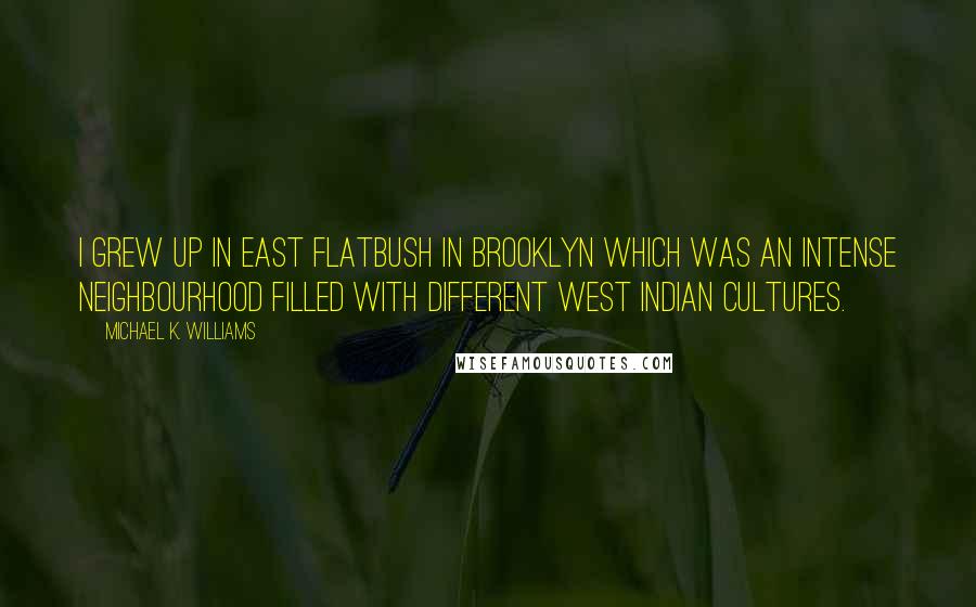 Michael K. Williams Quotes: I grew up in East Flatbush in Brooklyn which was an intense neighbourhood filled with different West Indian cultures.