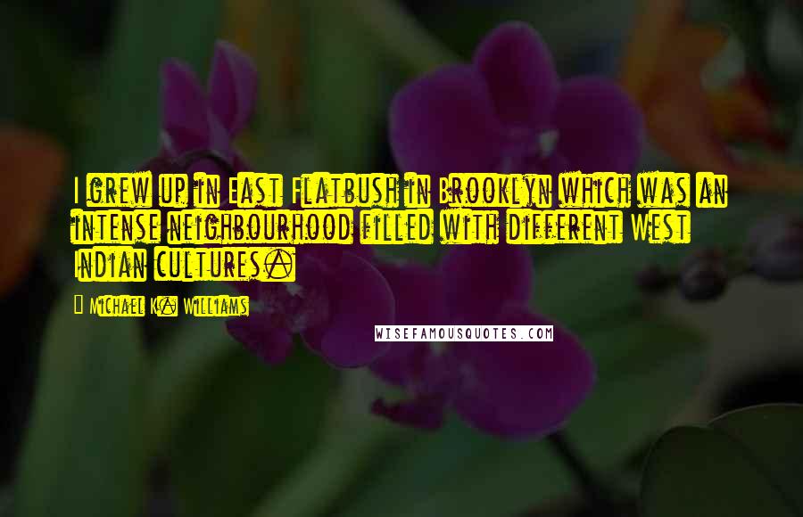 Michael K. Williams Quotes: I grew up in East Flatbush in Brooklyn which was an intense neighbourhood filled with different West Indian cultures.