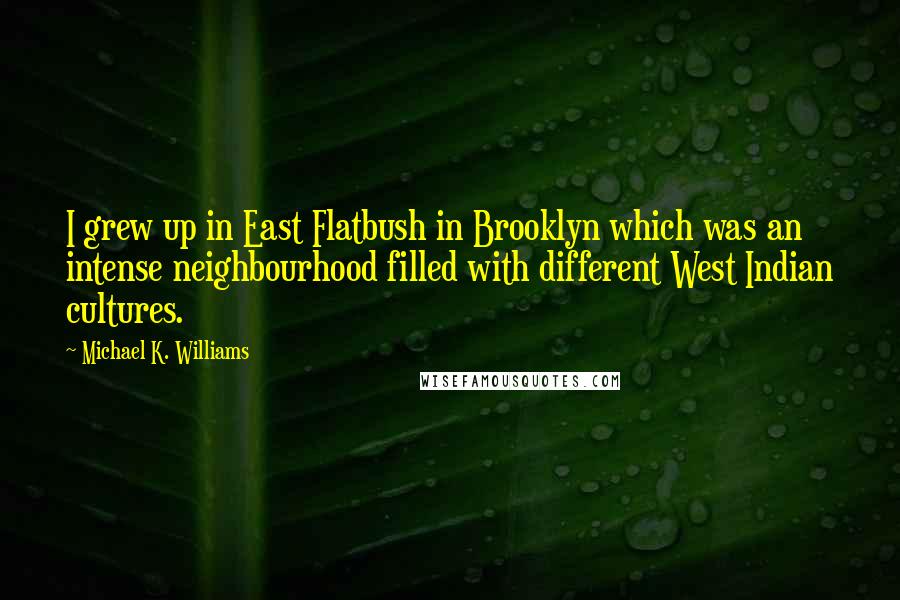 Michael K. Williams Quotes: I grew up in East Flatbush in Brooklyn which was an intense neighbourhood filled with different West Indian cultures.
