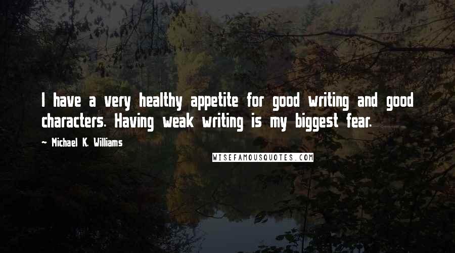 Michael K. Williams Quotes: I have a very healthy appetite for good writing and good characters. Having weak writing is my biggest fear.