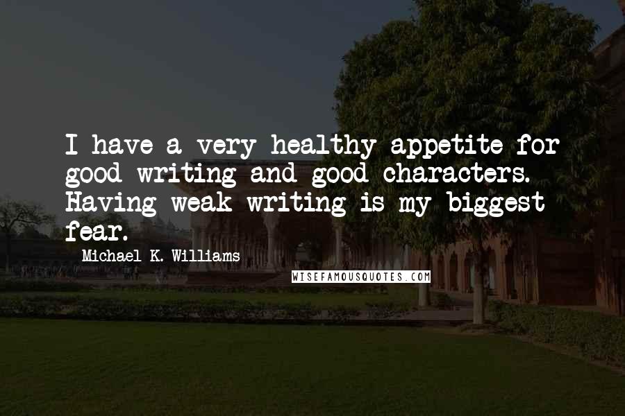 Michael K. Williams Quotes: I have a very healthy appetite for good writing and good characters. Having weak writing is my biggest fear.