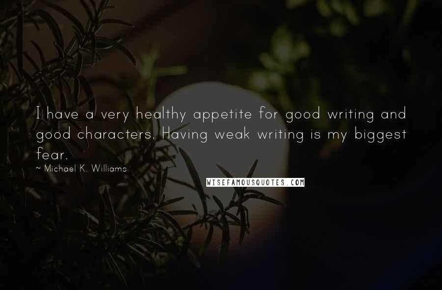 Michael K. Williams Quotes: I have a very healthy appetite for good writing and good characters. Having weak writing is my biggest fear.