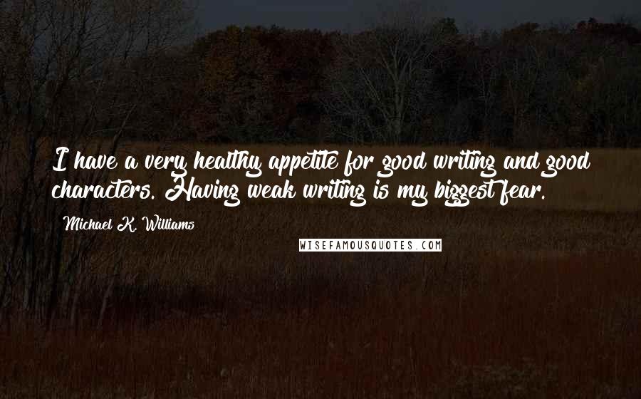 Michael K. Williams Quotes: I have a very healthy appetite for good writing and good characters. Having weak writing is my biggest fear.