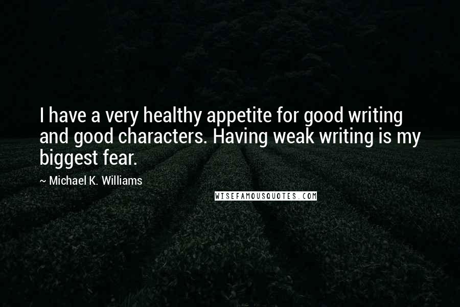 Michael K. Williams Quotes: I have a very healthy appetite for good writing and good characters. Having weak writing is my biggest fear.