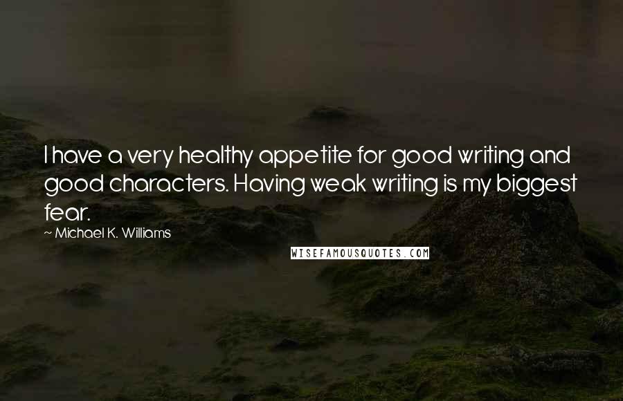 Michael K. Williams Quotes: I have a very healthy appetite for good writing and good characters. Having weak writing is my biggest fear.