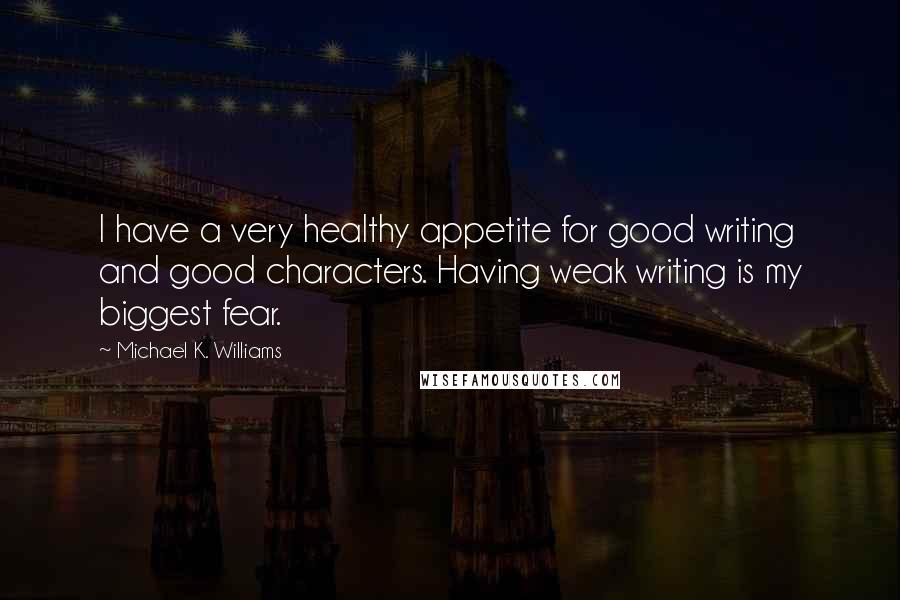 Michael K. Williams Quotes: I have a very healthy appetite for good writing and good characters. Having weak writing is my biggest fear.