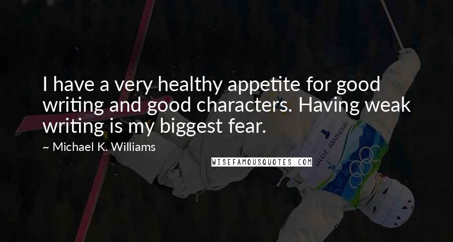 Michael K. Williams Quotes: I have a very healthy appetite for good writing and good characters. Having weak writing is my biggest fear.