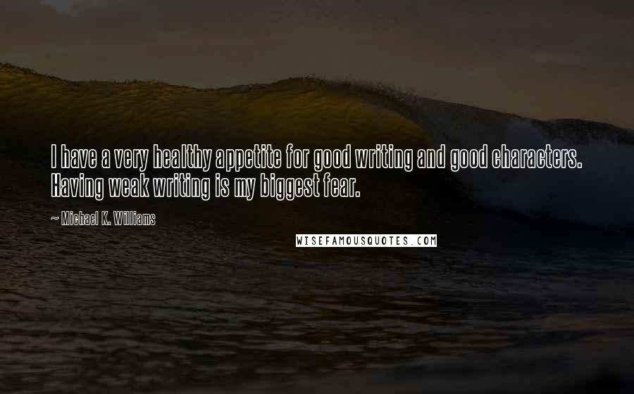 Michael K. Williams Quotes: I have a very healthy appetite for good writing and good characters. Having weak writing is my biggest fear.