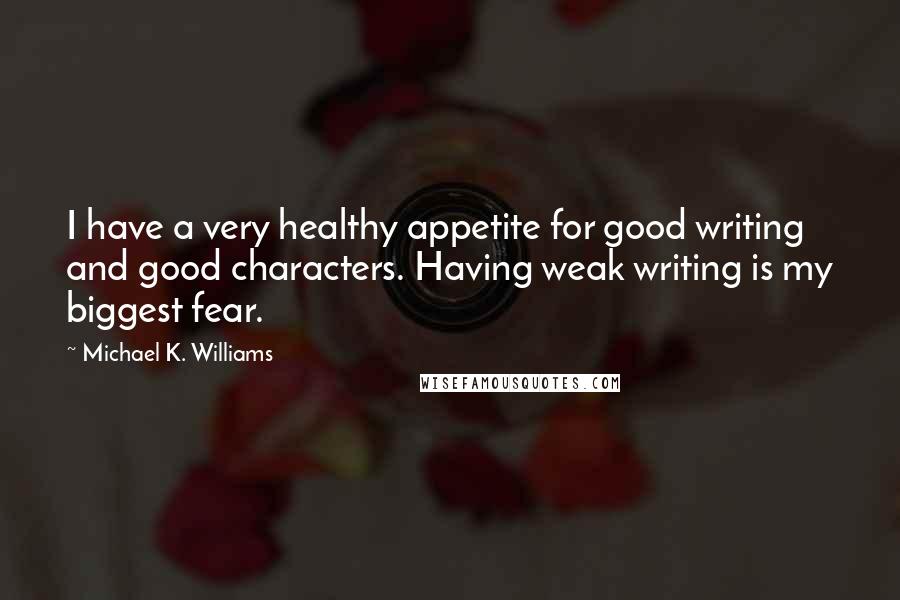 Michael K. Williams Quotes: I have a very healthy appetite for good writing and good characters. Having weak writing is my biggest fear.