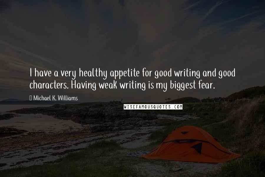 Michael K. Williams Quotes: I have a very healthy appetite for good writing and good characters. Having weak writing is my biggest fear.