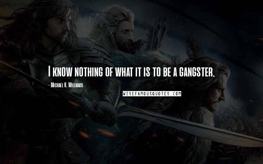 Michael K. Williams Quotes: I know nothing of what it is to be a gangster.