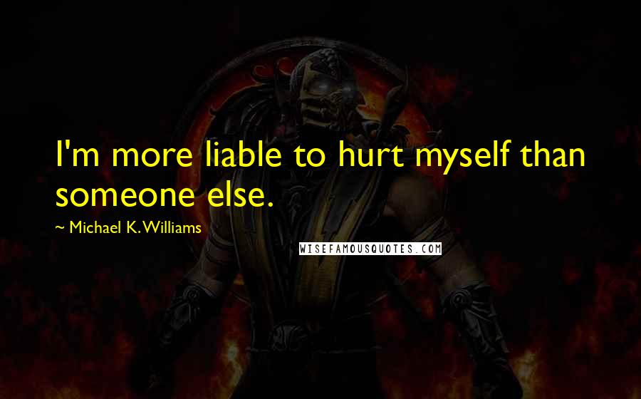 Michael K. Williams Quotes: I'm more liable to hurt myself than someone else.