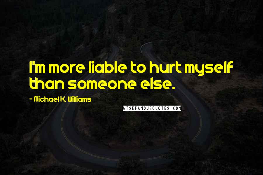 Michael K. Williams Quotes: I'm more liable to hurt myself than someone else.