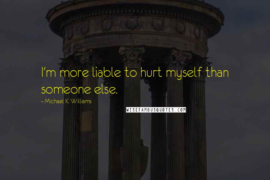 Michael K. Williams Quotes: I'm more liable to hurt myself than someone else.