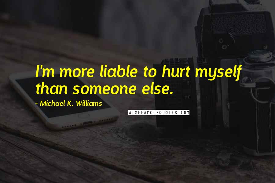 Michael K. Williams Quotes: I'm more liable to hurt myself than someone else.