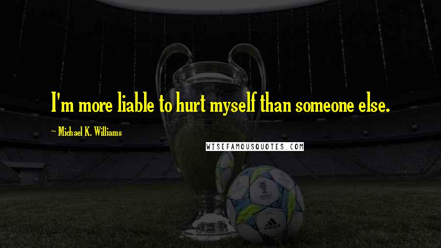 Michael K. Williams Quotes: I'm more liable to hurt myself than someone else.