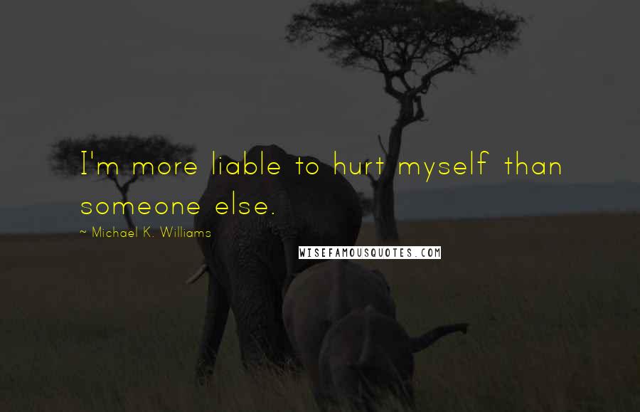 Michael K. Williams Quotes: I'm more liable to hurt myself than someone else.
