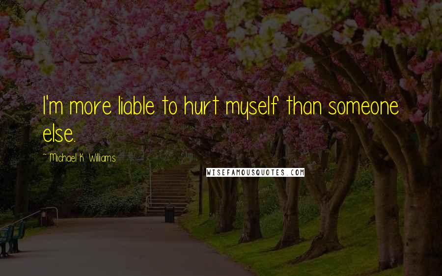 Michael K. Williams Quotes: I'm more liable to hurt myself than someone else.