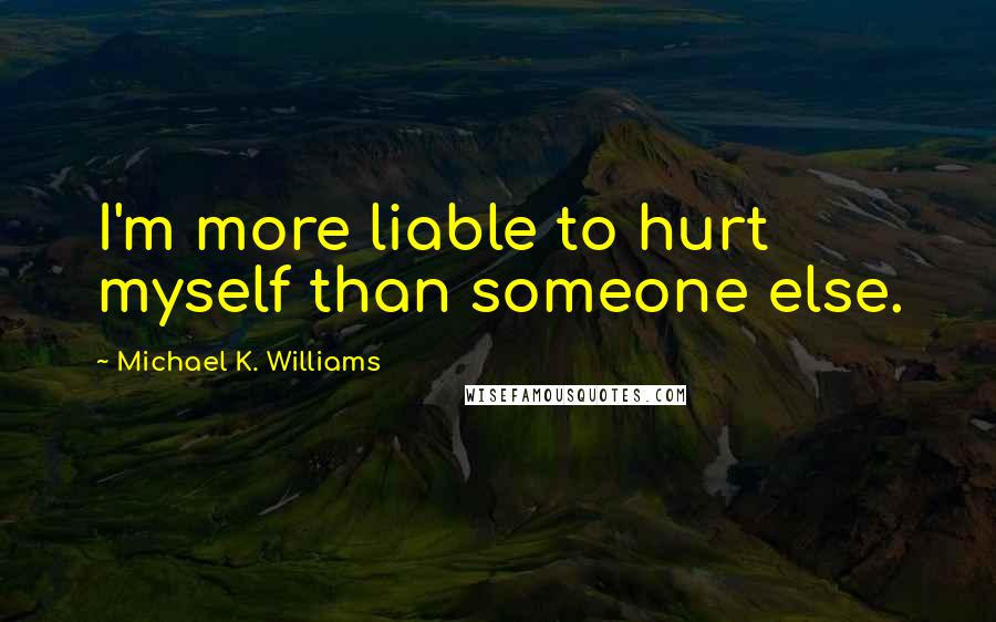 Michael K. Williams Quotes: I'm more liable to hurt myself than someone else.