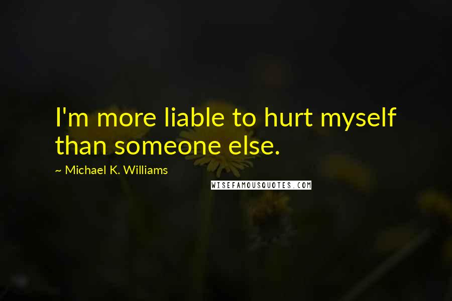 Michael K. Williams Quotes: I'm more liable to hurt myself than someone else.